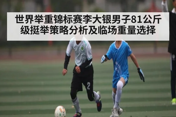 世界举重锦标赛李大银男子81公斤级挺举策略分析及临场重量选择